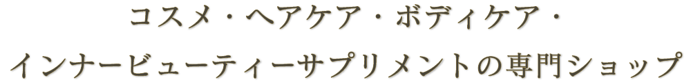 コスメ・ヘアケア・ボディケア・インナービューティーサプリメントの専門ショップ