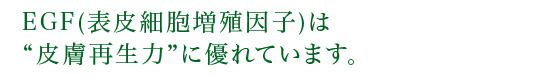 EGF(表皮細胞増殖因子)は皮膚再生力に優れています。