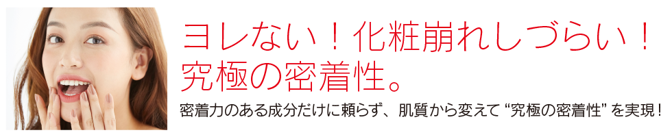 ヨレない！化粧崩れしづらい！究極の密着性