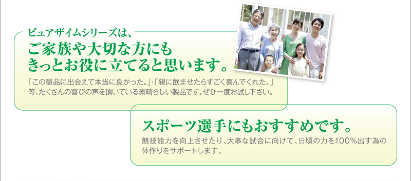 ピュアザイムシリーズは、ご家族や大切な方にもきっとお役に立てると思います。