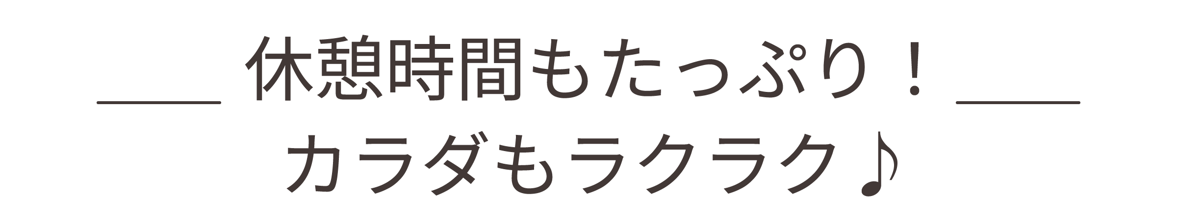 休憩時間もたっぷり!カラダもラクラク♪